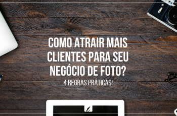 Como atrair mais clientes para seu negócio de foto? Confira 4 dicas práticas!