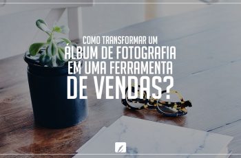 Como transformar um álbum de fotografia em uma ferramenta de vendas?