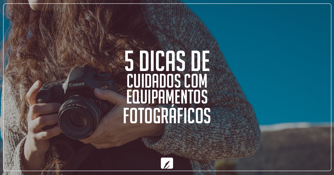 5 dicas de cuidados com equipamentos fotográficos