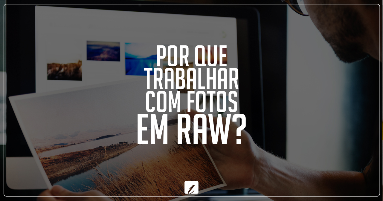 Por que trabalhar com fotos em RAW?