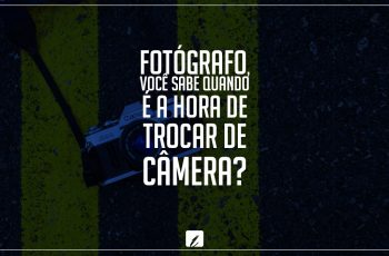 Fotógrafo, você sabe quando é a hora de trocar de câmera?