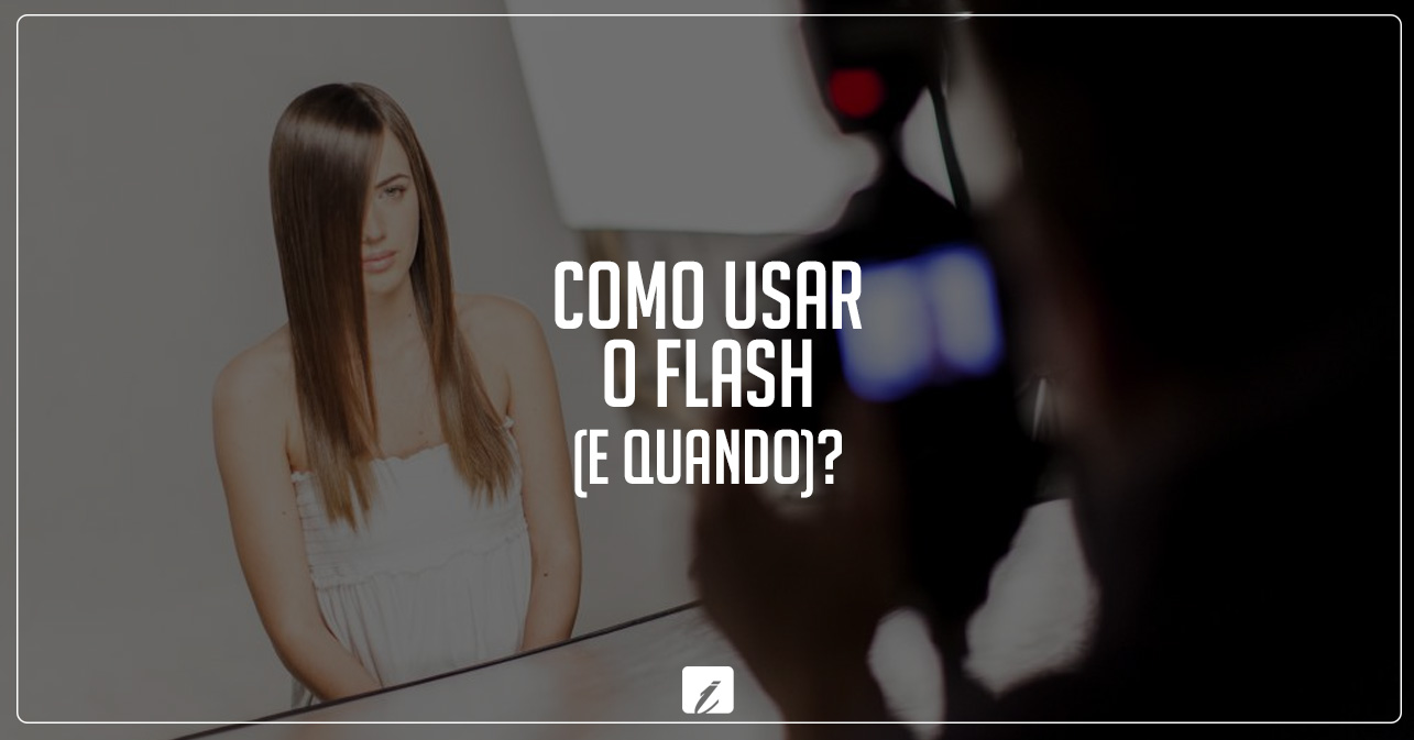 Como usar o flash (e quando)?